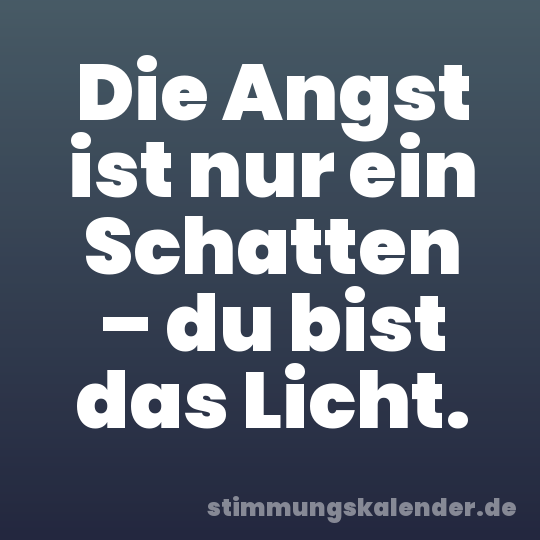 Die Angst ist nur ein Schatten – du bist das Licht.