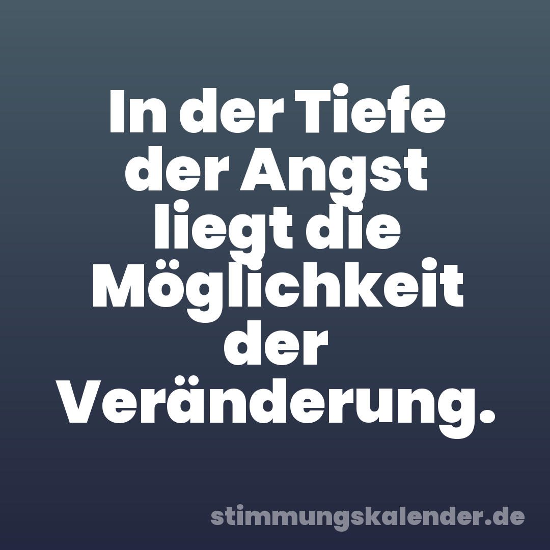 In der Tiefe der Angst liegt die Möglichkeit der Veränderung.