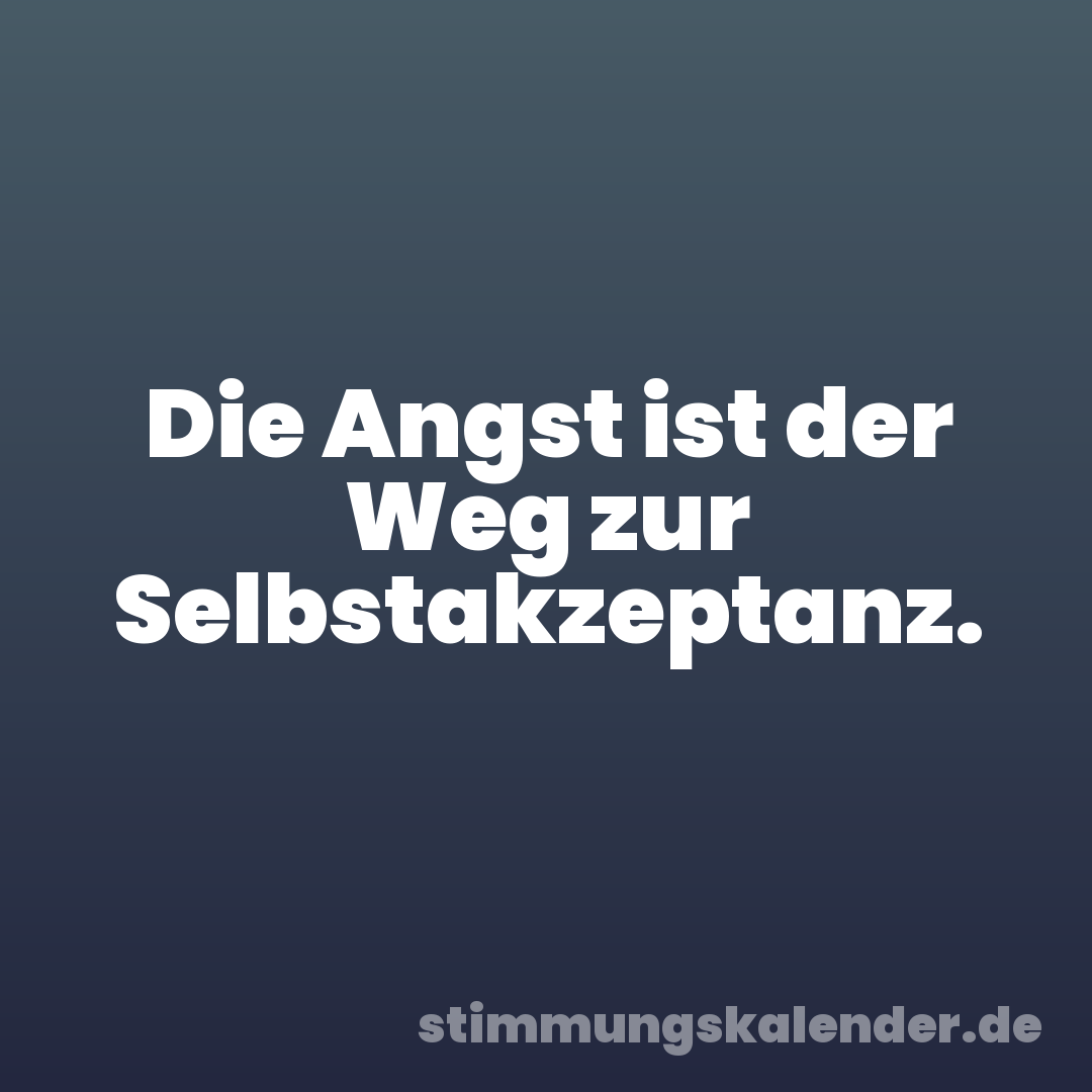 Die Angst ist der Weg zur Selbstakzeptanz.