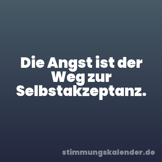 Die Angst ist der Weg zur Selbstakzeptanz.