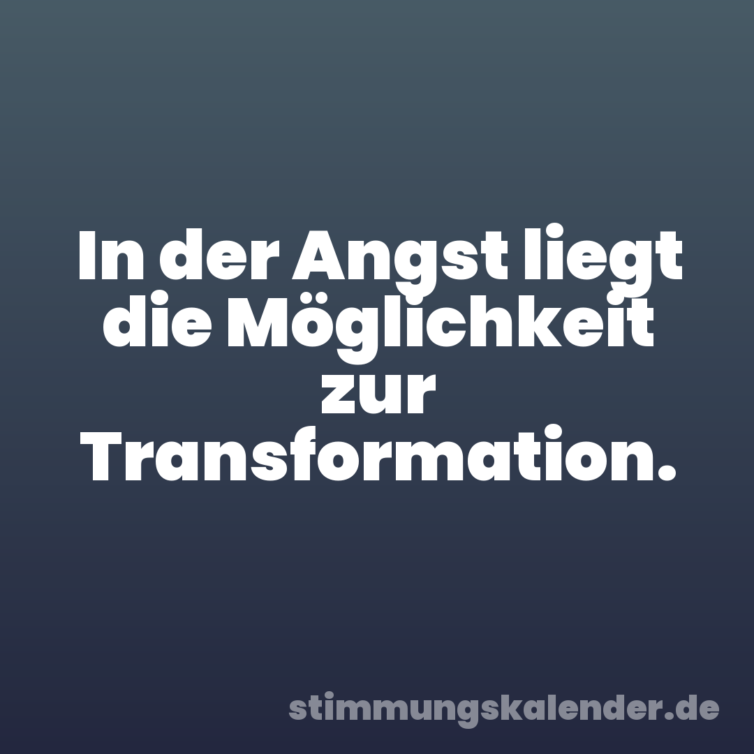 In der Angst liegt die Möglichkeit zur Transformation.
