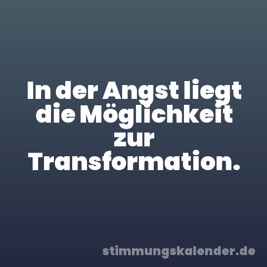 In der Angst liegt die Möglichkeit zur Transformation.