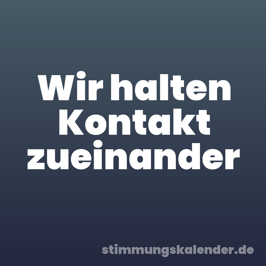 Wir halten Kontakt zueinander