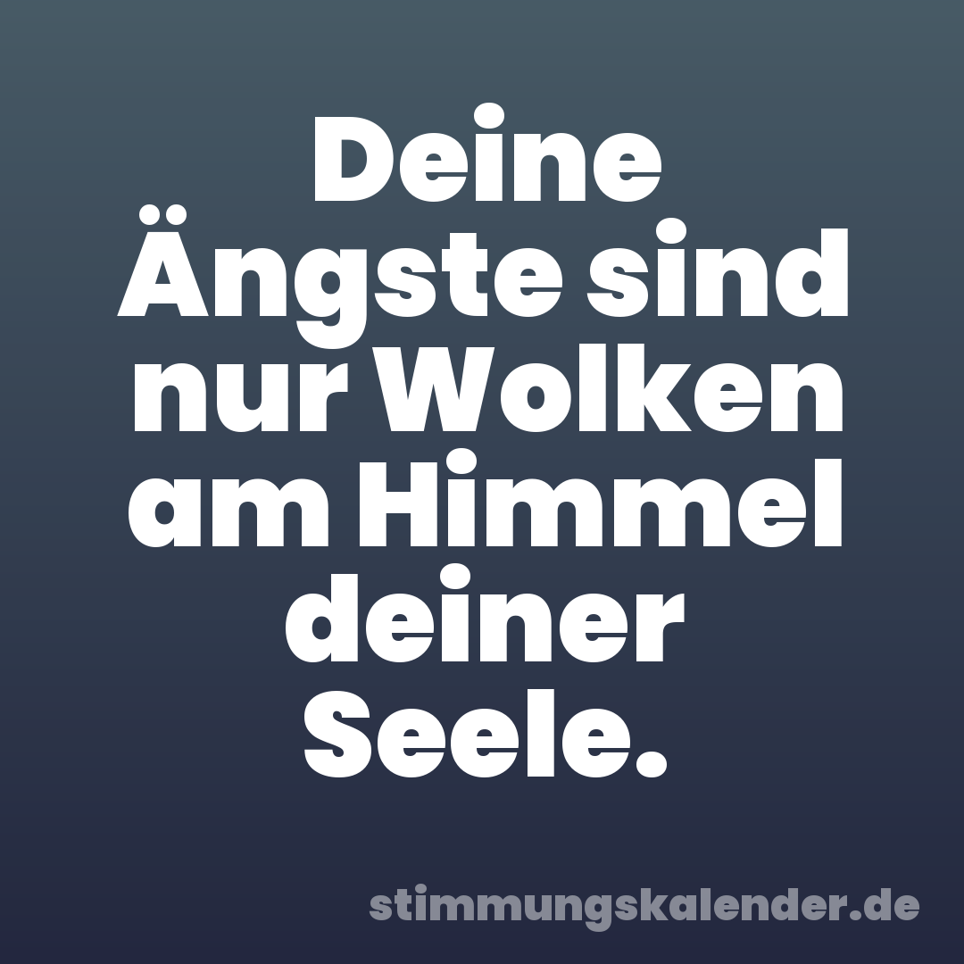 Deine Ängste sind nur Wolken am Himmel deiner Seele.