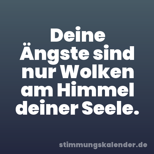 Deine Ängste sind nur Wolken am Himmel deiner Seele.