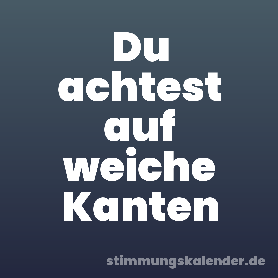 Du achtest auf weiche Kanten
