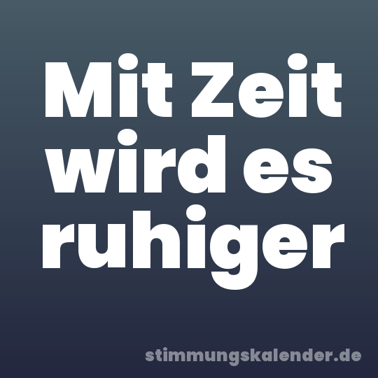 Mit Zeit wird es ruhiger