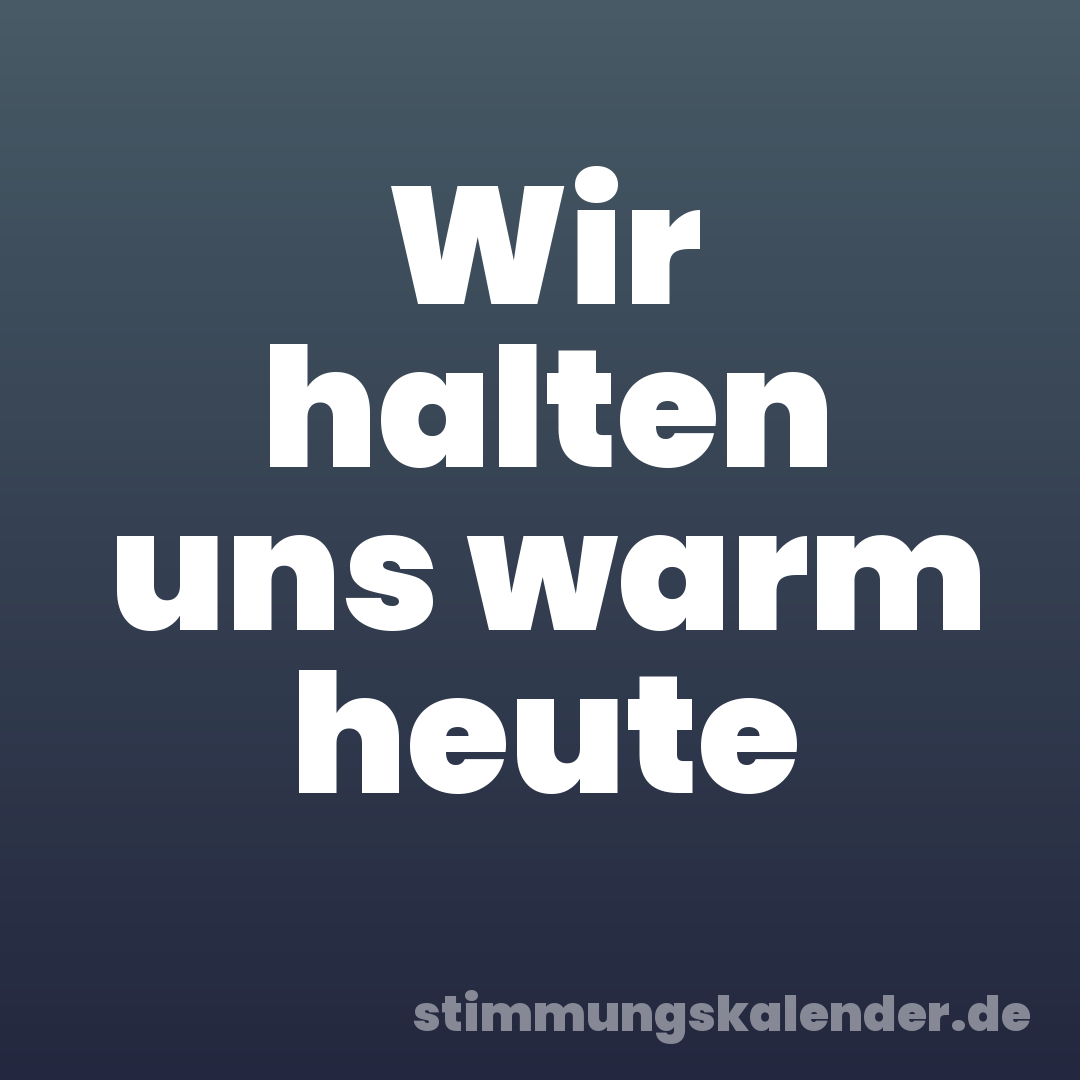 Wir halten uns warm heute