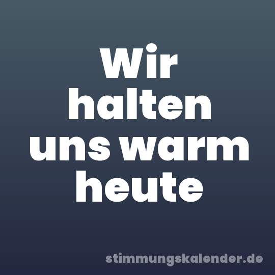 Wir halten uns warm heute