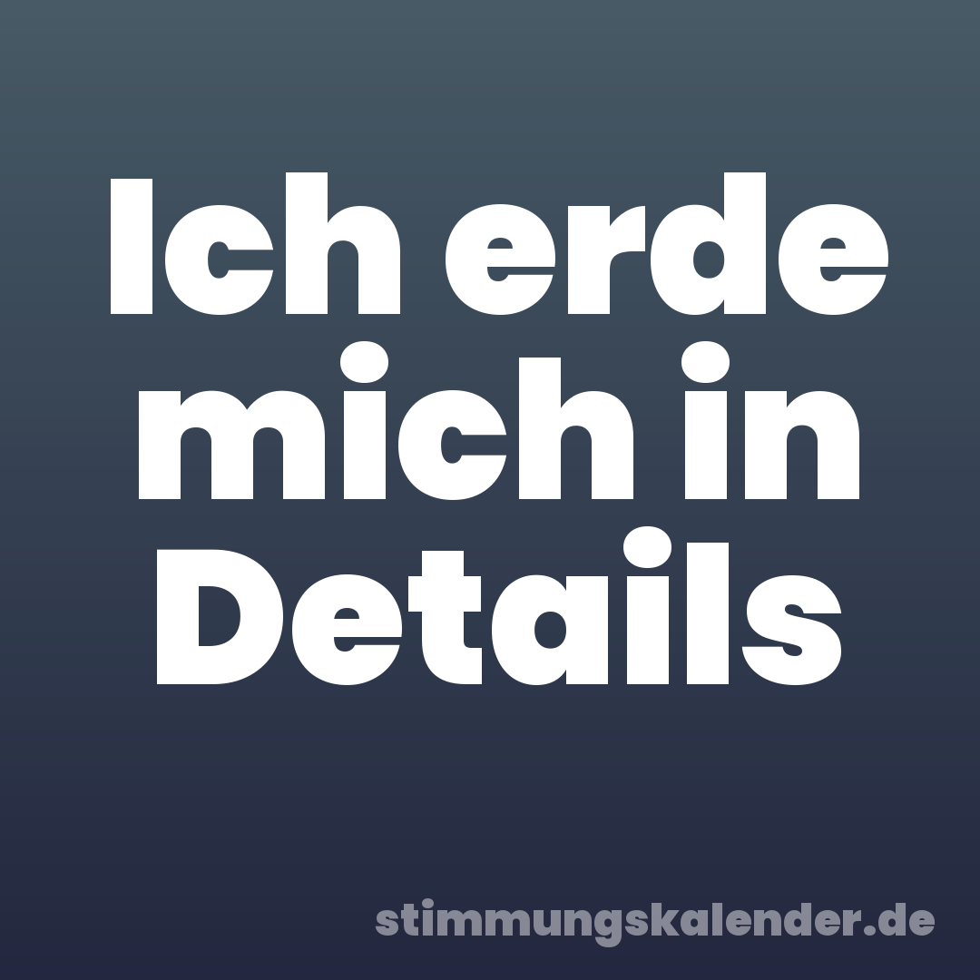Ich erde mich in Details