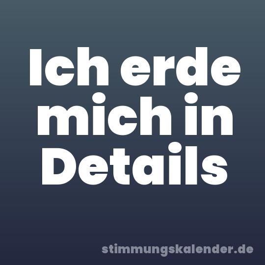 Ich erde mich in Details