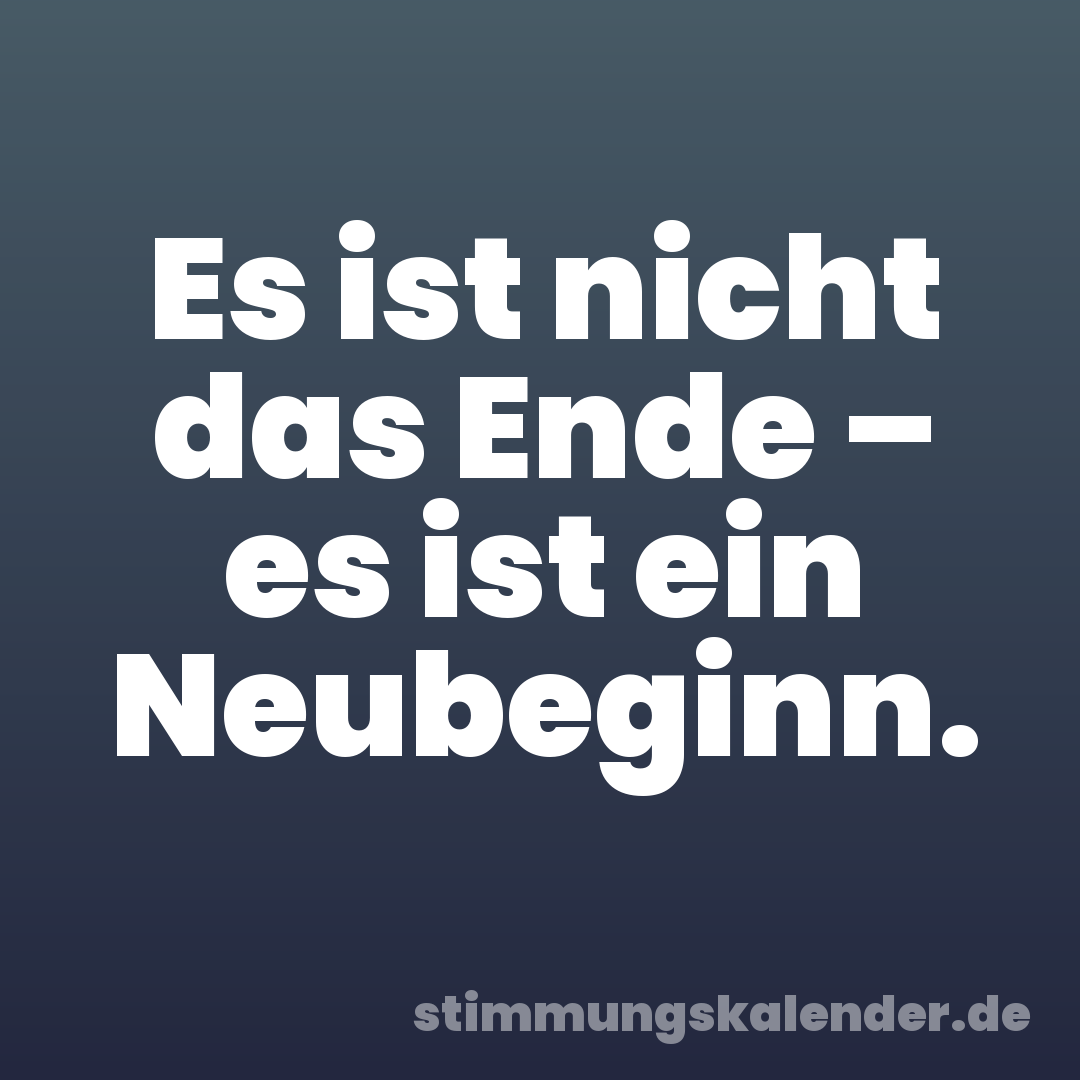 Es ist nicht das Ende – es ist ein Neubeginn.