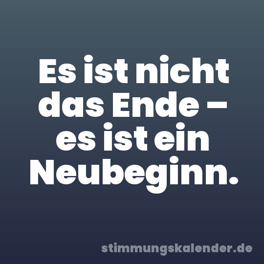 Es ist nicht das Ende – es ist ein Neubeginn.