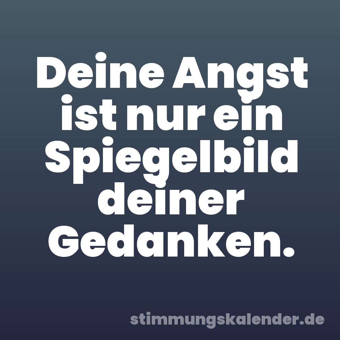 Deine Angst ist nur ein Spiegelbild deiner Gedanken.