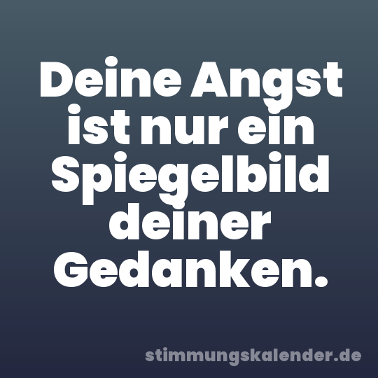 Deine Angst ist nur ein Spiegelbild deiner Gedanken.