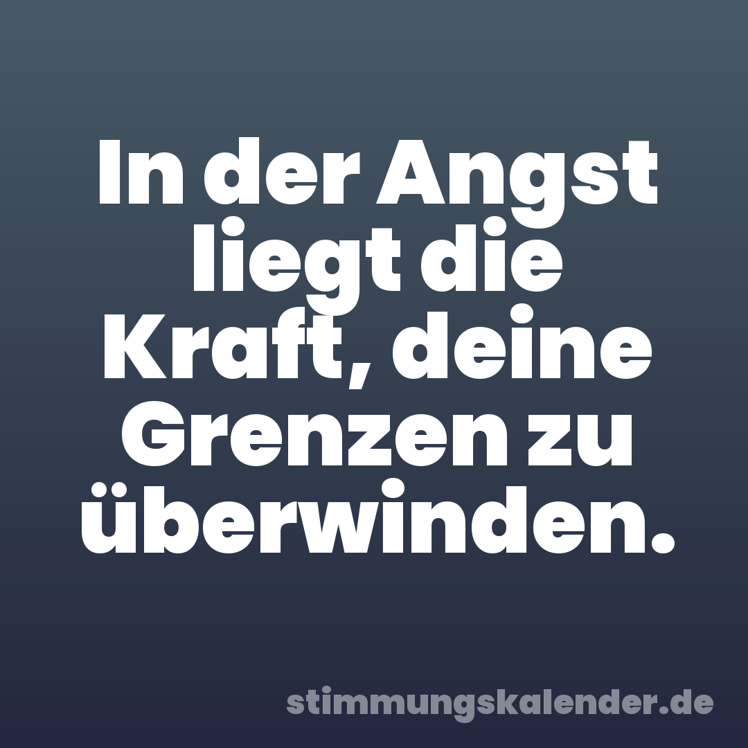 In der Angst liegt die Kraft, deine Grenzen zu überwinden.