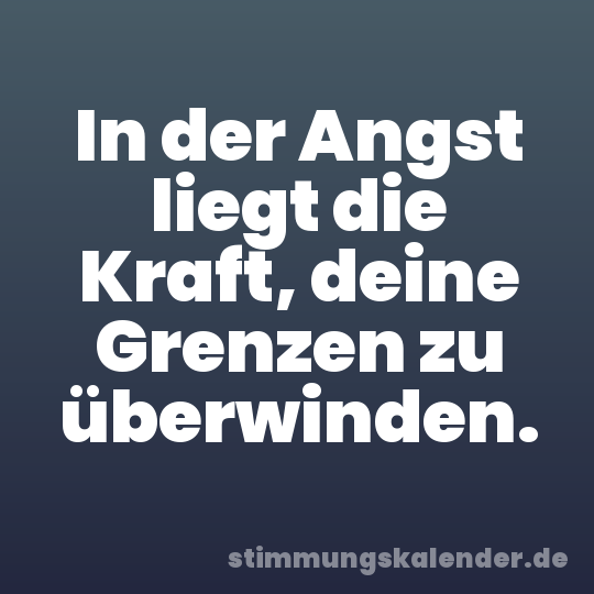 In der Angst liegt die Kraft, deine Grenzen zu überwinden.
