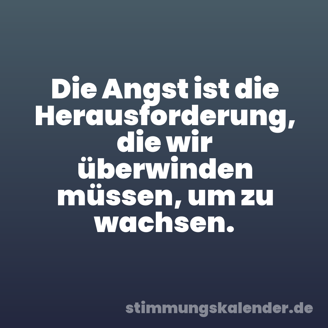 Die Angst ist die Herausforderung, die wir überwinden müssen, um zu wachsen.