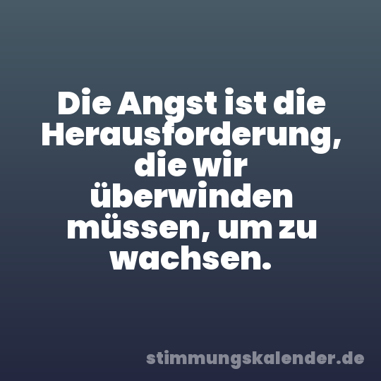 Die Angst ist die Herausforderung, die wir überwinden müssen, um zu wachsen.