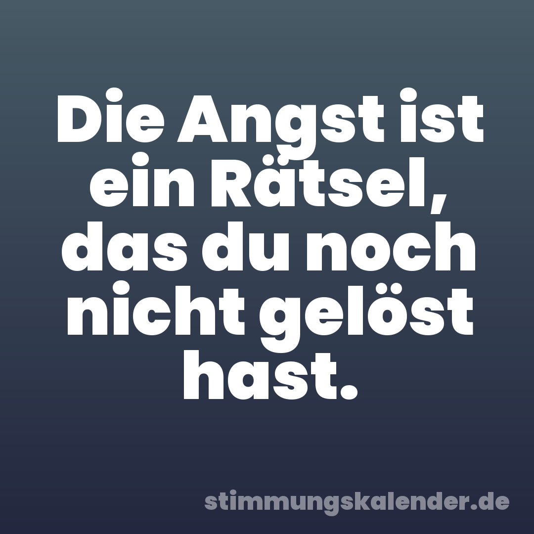 Die Angst ist ein Rätsel, das du noch nicht gelöst hast.
