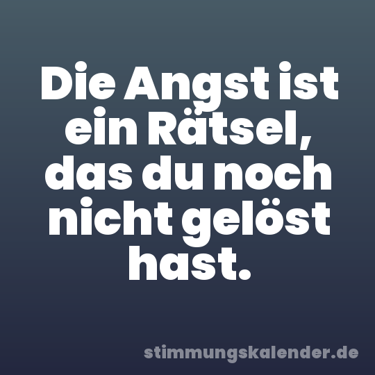 Die Angst ist ein Rätsel, das du noch nicht gelöst hast.