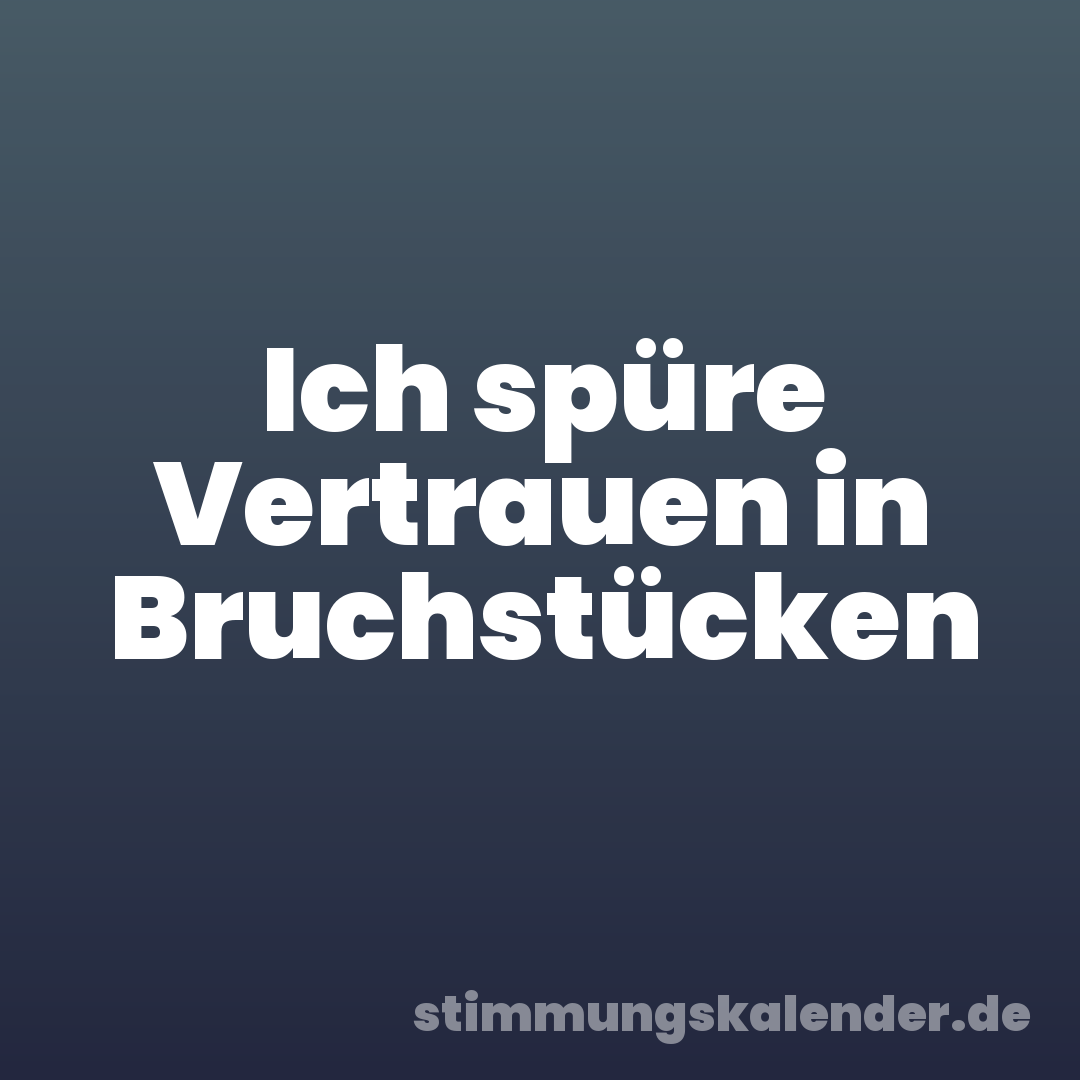 Ich spüre Vertrauen in Bruchstücken