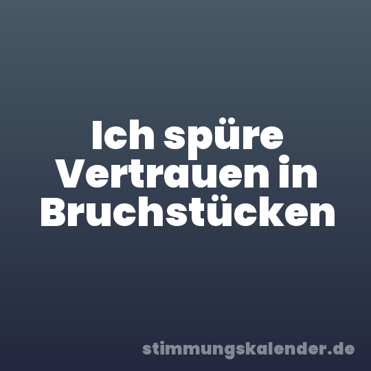 Ich spüre Vertrauen in Bruchstücken