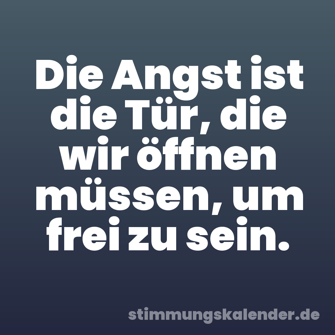 Die Angst ist die Tür, die wir öffnen müssen, um frei zu sein.