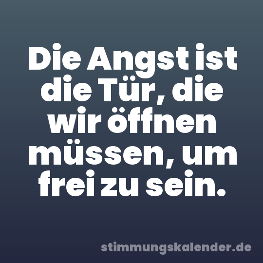 Die Angst ist die Tür, die wir öffnen müssen, um frei zu sein.