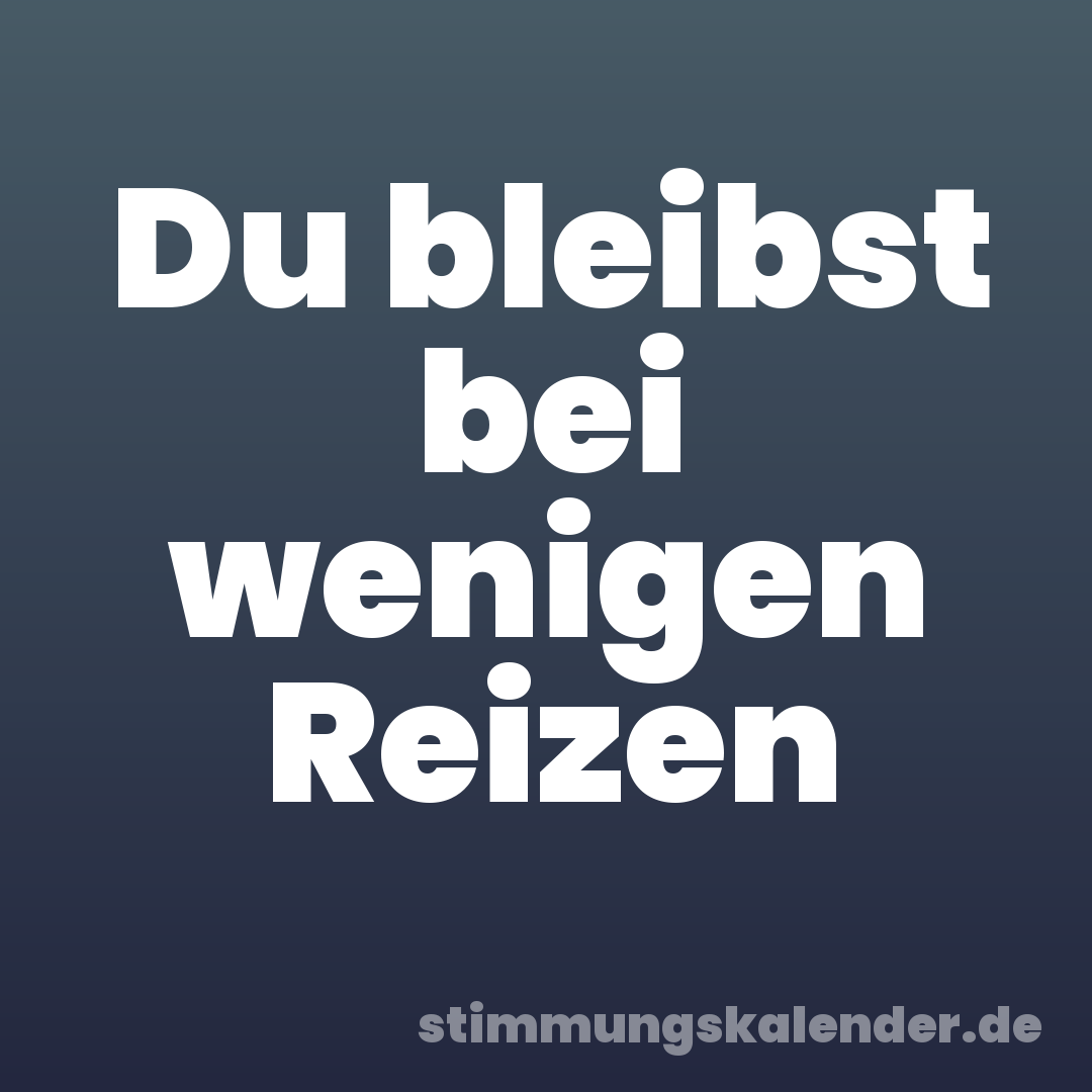 Du bleibst bei wenigen Reizen