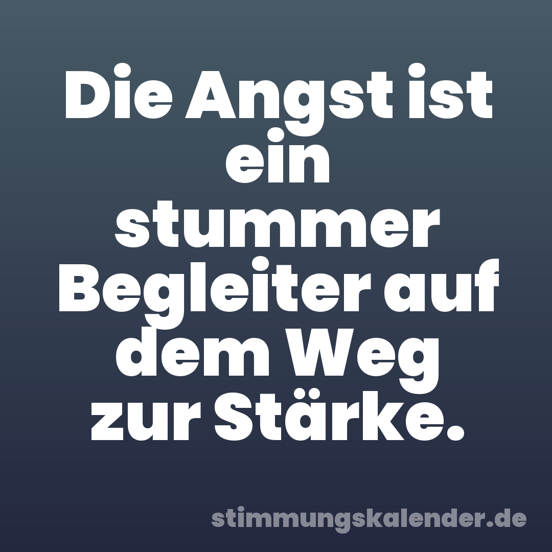 Die Angst ist ein stummer Begleiter auf dem Weg zur Stärke.