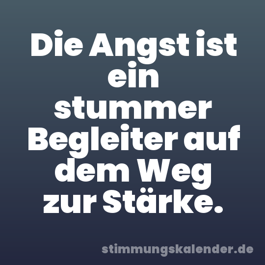 Die Angst ist ein stummer Begleiter auf dem Weg zur Stärke.