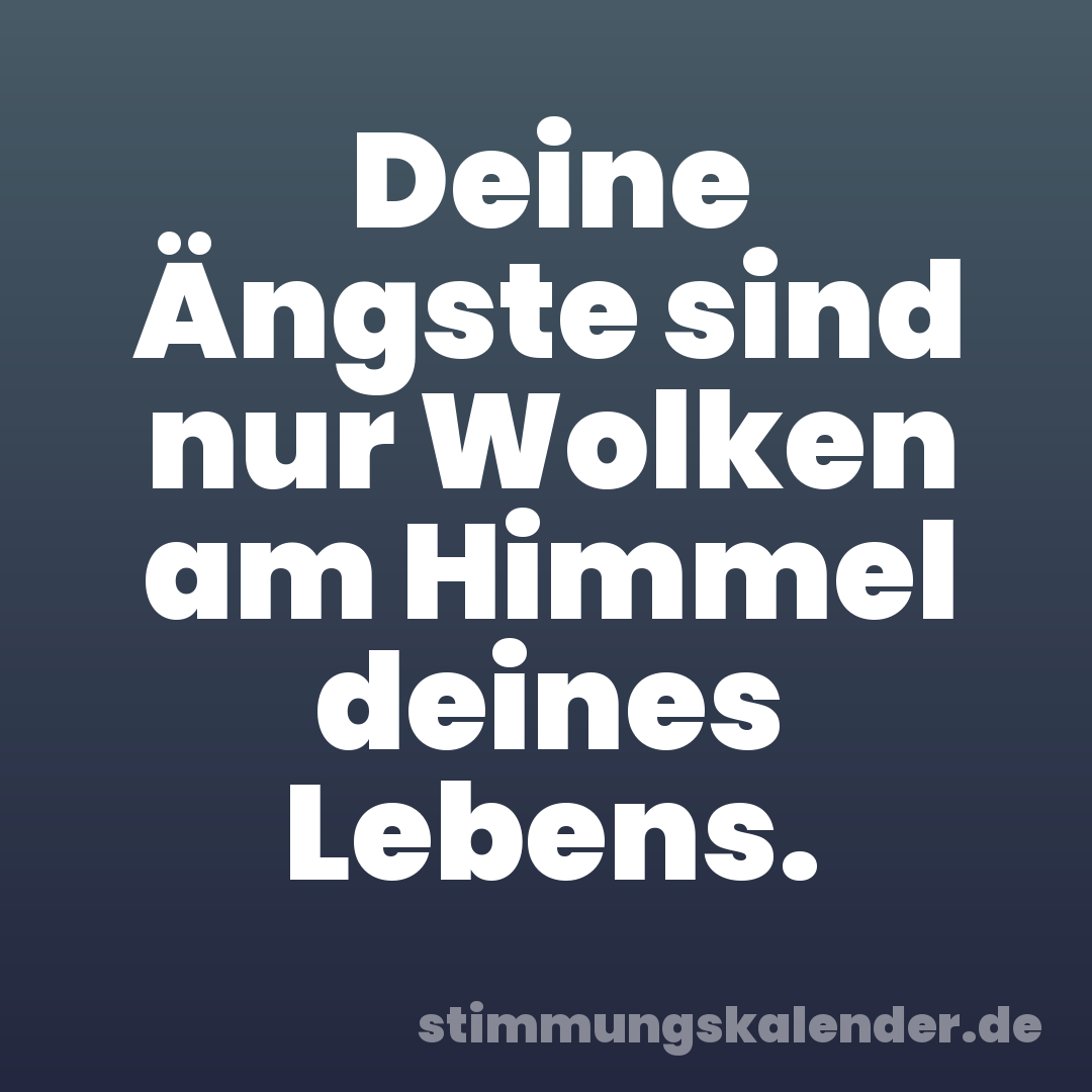 Deine Ängste sind nur Wolken am Himmel deines Lebens.