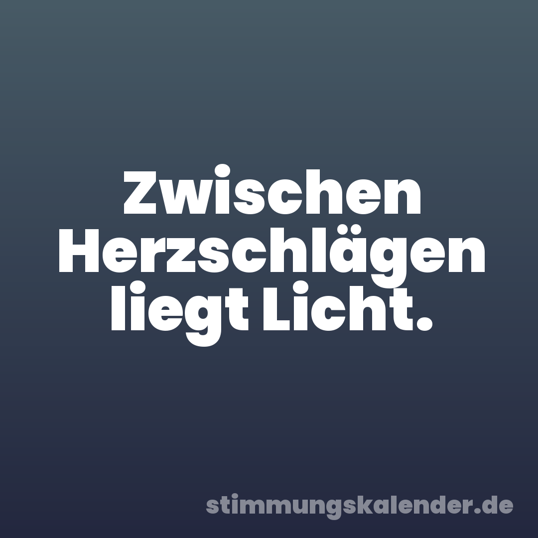 Zwischen Herzschlägen liegt Licht.