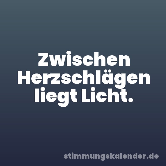 Zwischen Herzschlägen liegt Licht.