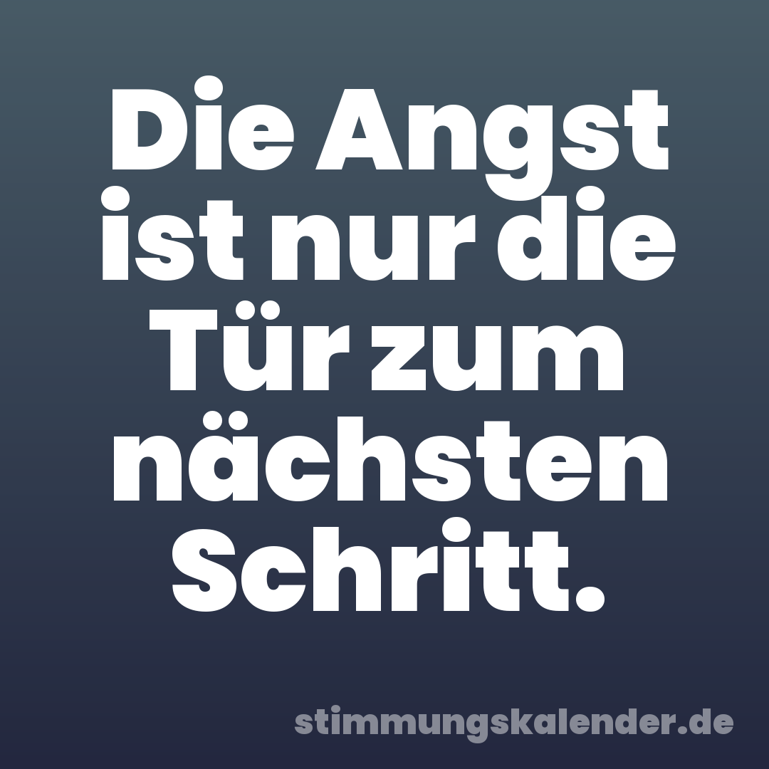 Die Angst ist nur die Tür zum nächsten Schritt.