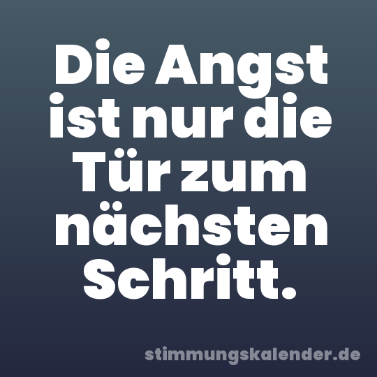 Die Angst ist nur die Tür zum nächsten Schritt.