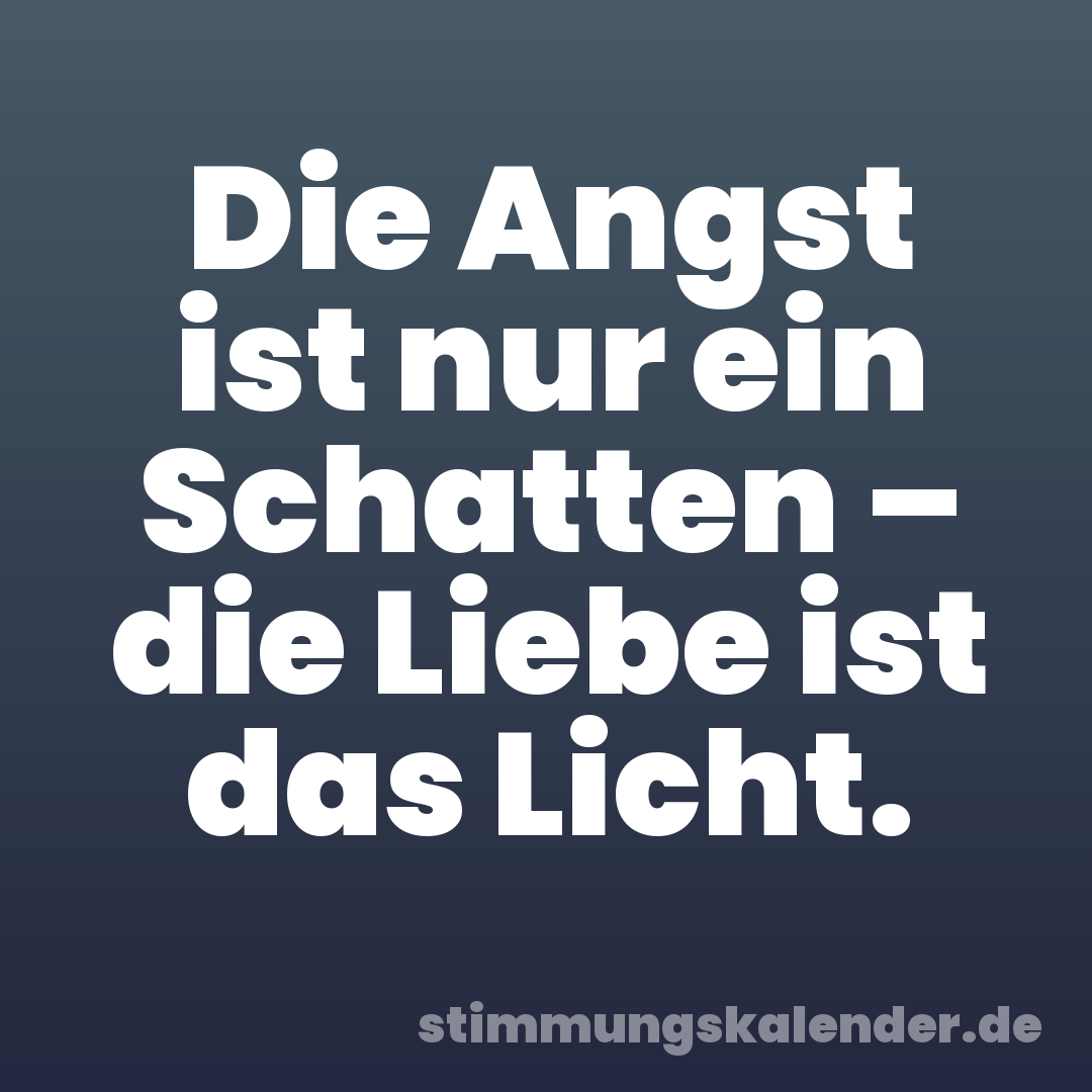Die Angst ist nur ein Schatten – die Liebe ist das Licht.