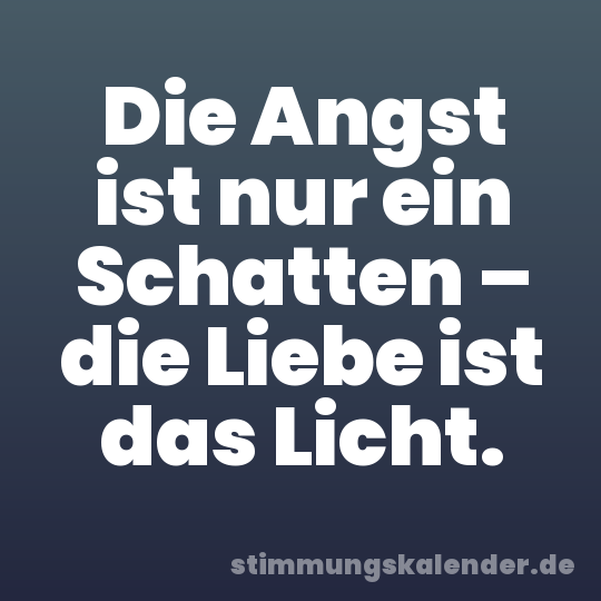 Die Angst ist nur ein Schatten – die Liebe ist das Licht.