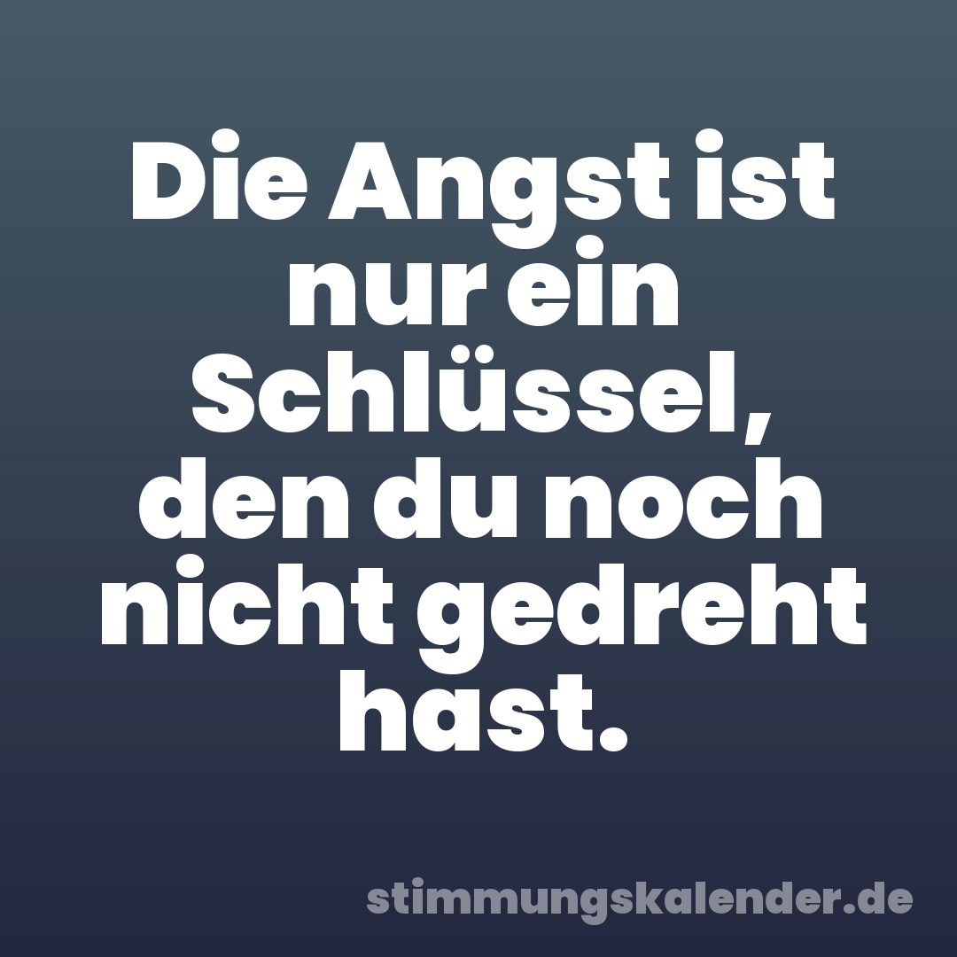 Die Angst ist nur ein Schlüssel, den du noch nicht gedreht hast.
