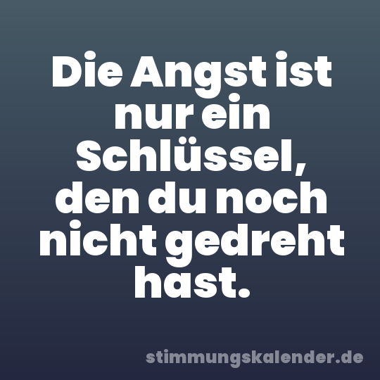 Die Angst ist nur ein Schlüssel, den du noch nicht gedreht hast.