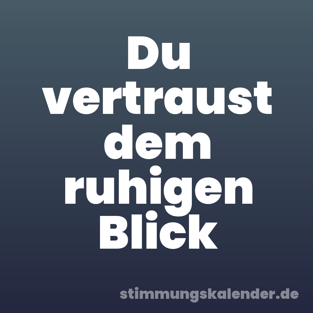 Du vertraust dem ruhigen Blick