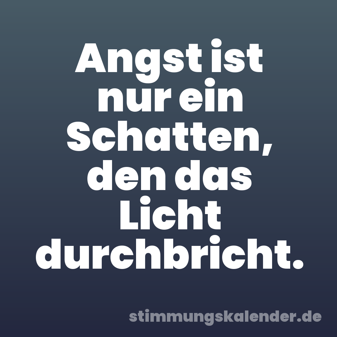 Angst ist nur ein Schatten, den das Licht durchbricht.