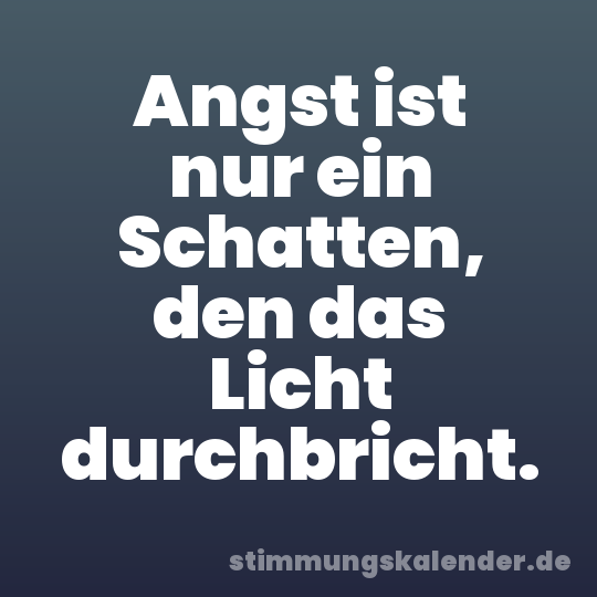 Angst ist nur ein Schatten, den das Licht durchbricht.