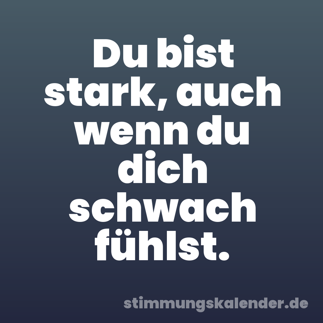 Du bist stark, auch wenn du dich schwach fühlst.
