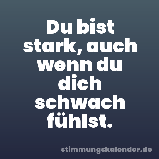 Du bist stark, auch wenn du dich schwach fühlst.