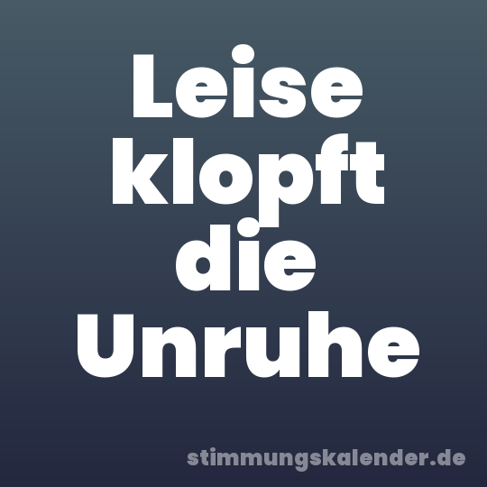 Leise klopft die Unruhe