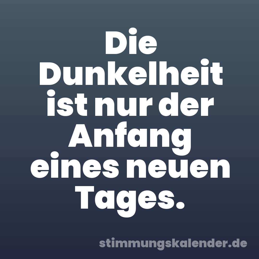 Die Dunkelheit ist nur der Anfang eines neuen Tages.