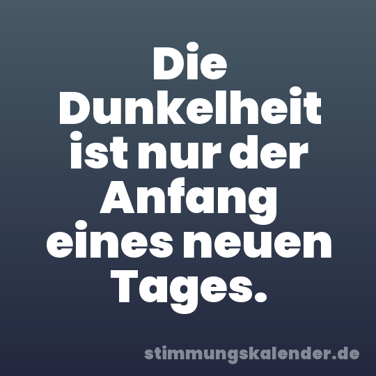 Die Dunkelheit ist nur der Anfang eines neuen Tages.