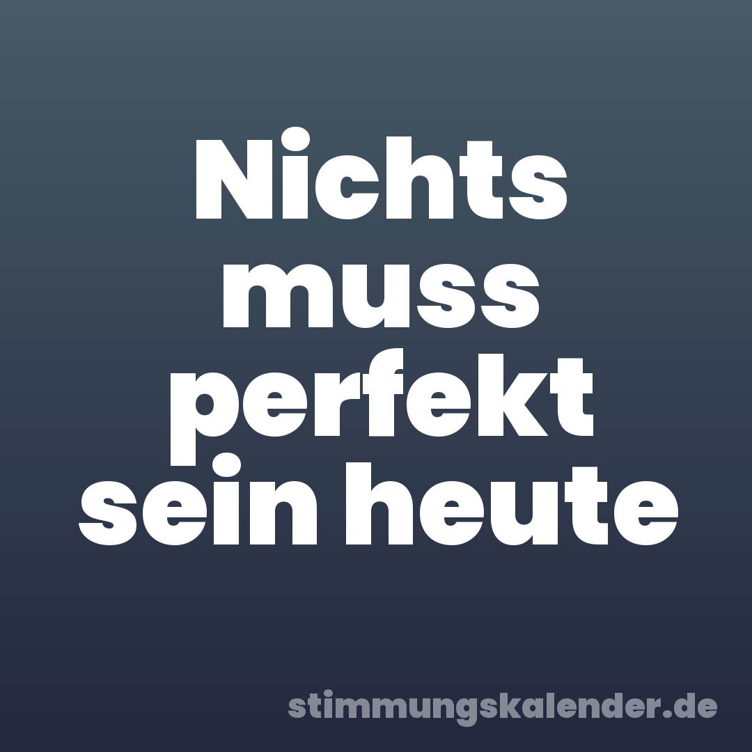Nichts muss perfekt sein heute